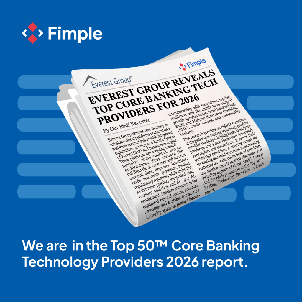 Fimple has been featured in the Top 50™ Core Banking Technology Providers 2026 report published by Everest Group, a leading global research and consulting firm.